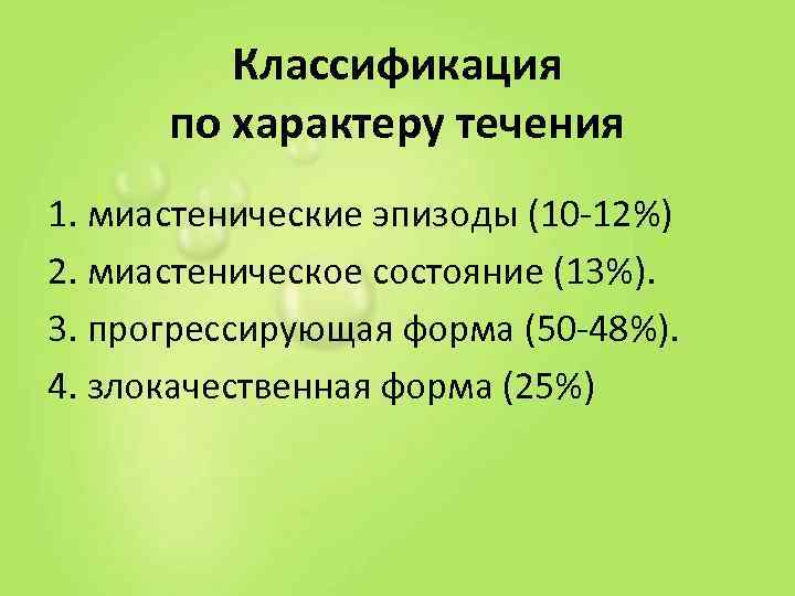    Классификация  по характеру течения 1. миастенические эпизоды (10 -12%) 2.