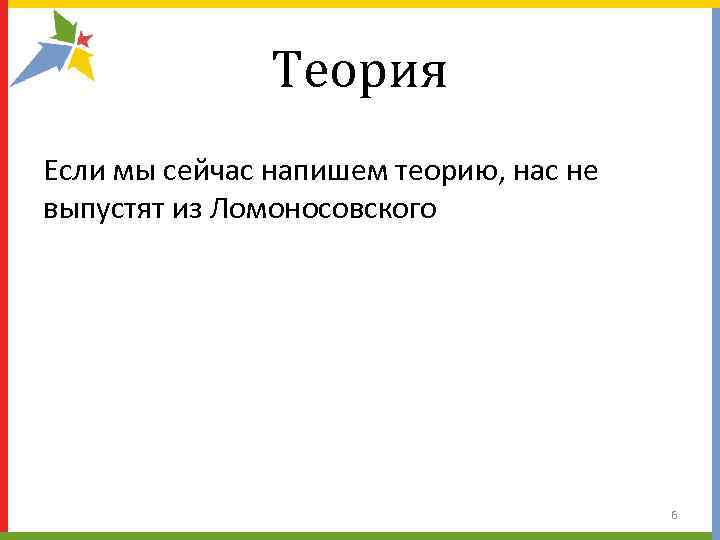     Теория Если мы сейчас напишем теорию, нас не выпустят из