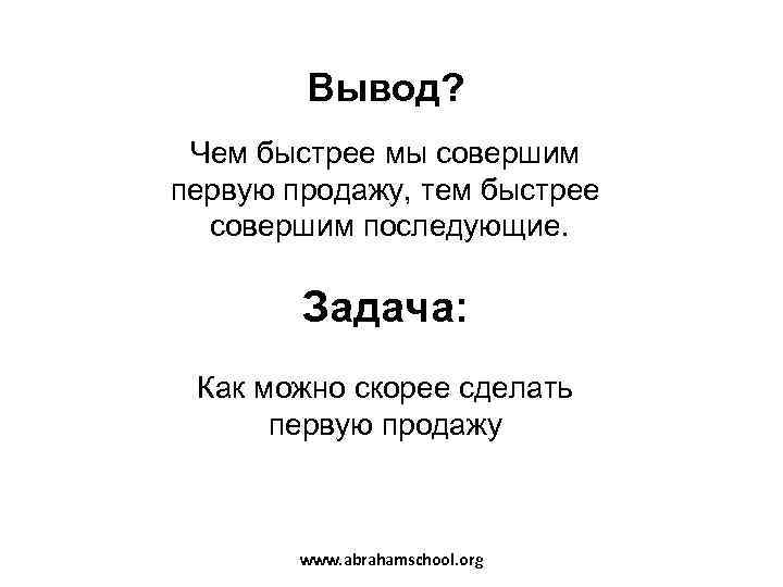  Вывод?  Чем быстрее мы совершим первую продажу, тем быстрее  совершим