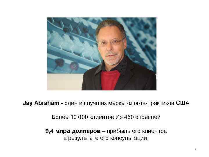 Jay Abraham - один из лучших маркетологов-практиков США  Более 10 000 клиентов Из