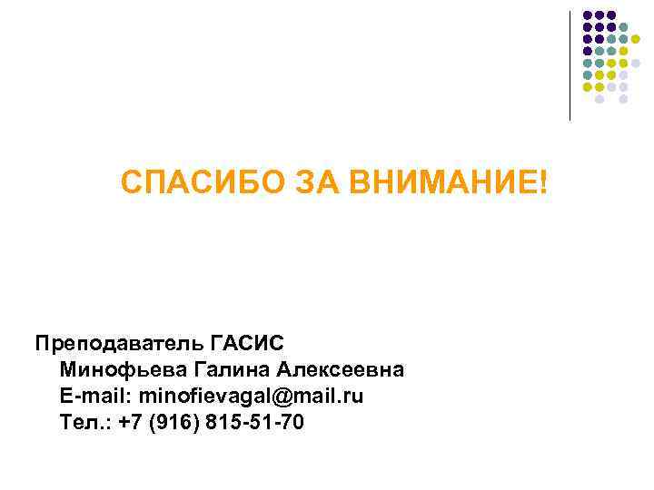  СПАСИБО ЗА ВНИМАНИЕ!  Преподаватель ГАСИС  Минофьева Галина Алексеевна  E-mail: minofievagal@mail.