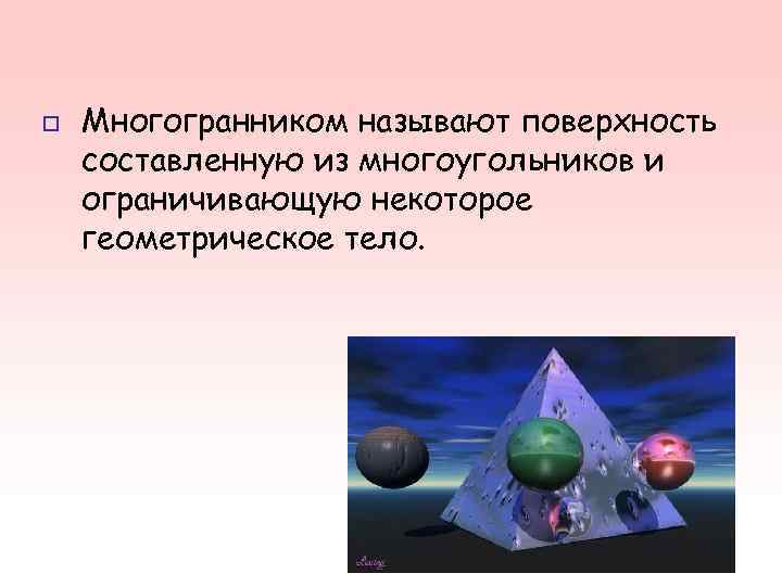 o Многогранником называют поверхность составленную из многоугольников и ограничивающую некоторое геометрическое тело. o Многогранником называют поверхность составленную из многоугольников и ограничивающую некоторое геометрическое тело.