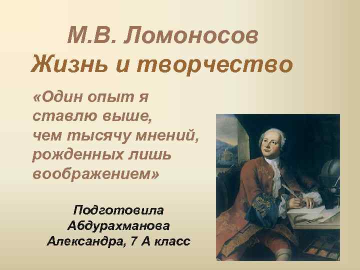  М. В. Ломоносов Жизнь и творчество «Один опыт я ставлю выше, чем тысячу