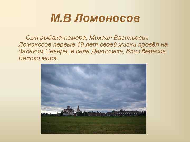    М. В Ломоносов  Сын рыбака-помора, Михаил Васильевич Ломоносов первые 19