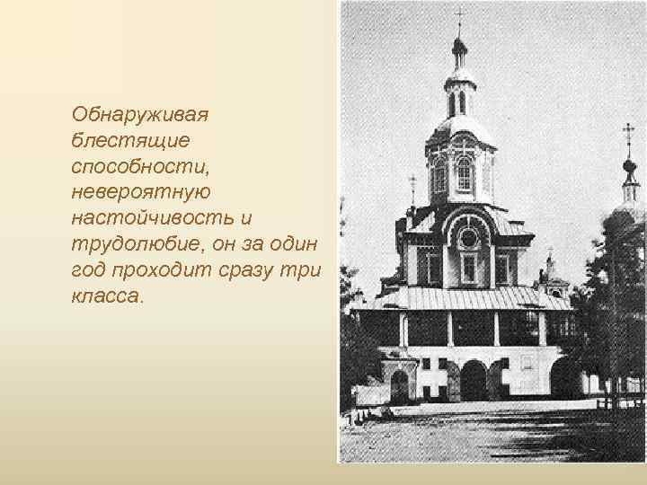 Обнаруживая блестящие способности, невероятную настойчивость и трудолюбие, он за один год проходит сразу три