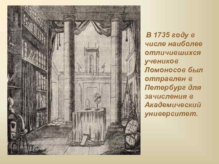 В 1735 году в числе наиболее отличившихся учеников Ломоносов был отправлен в Петербург для