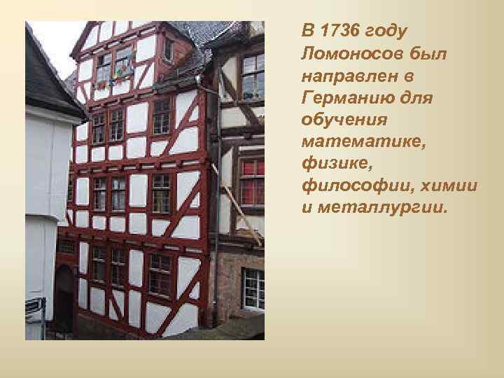 В 1736 году Ломоносов был направлен в Германию для обучения математике, физике, философии, химии
