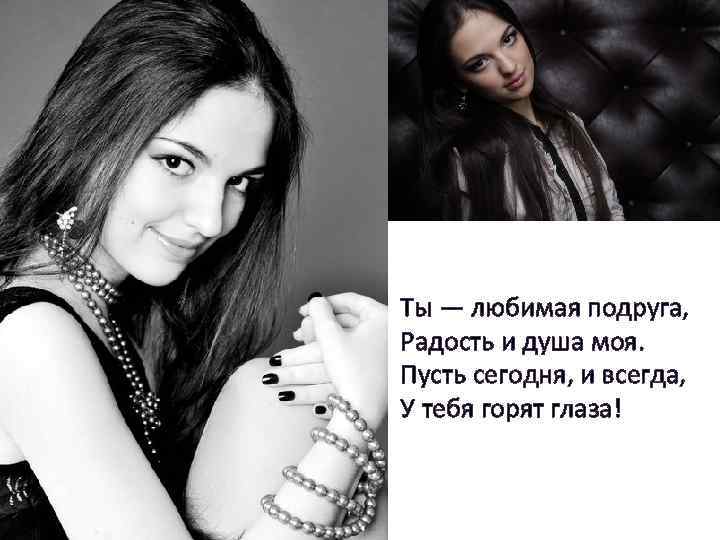Ты — любимая подруга, Радость и душа моя. Пусть сегодня, и всегда, У тебя