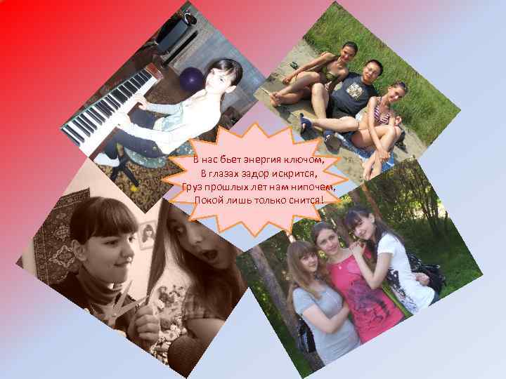  В нас бьет энергия ключом, В глазах задор искрится, Груз прошлых лет нам
