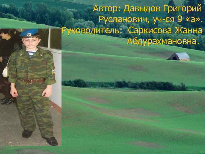  Автор: Давыдов Григорий   Русланович, уч-ся 9 «а» . Руководитель: Саркисова Жанна