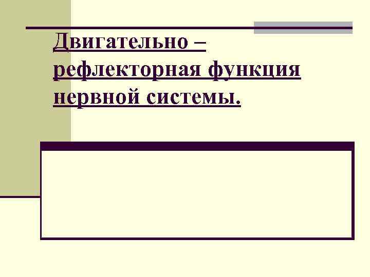 Двигательно – рефлекторная функция нервной системы. Двигательно – рефлекторная функция нервной системы.