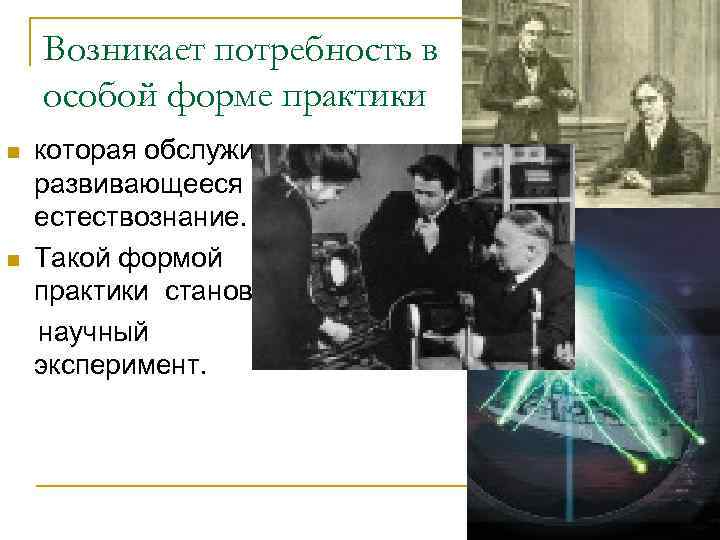   Возникает потребность в особой форме практики n  которая обслуживает развивающееся естествознание.