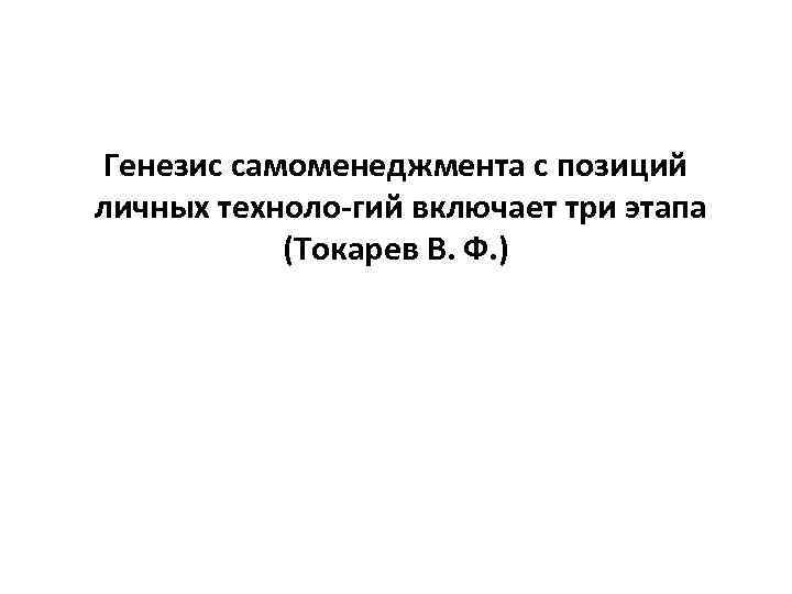 Генезис самоменеджмента с позиций личных техноло гий включает три этапа (Токарев Генезис самоменеджмента с позиций личных техноло гий включает три этапа (Токарев