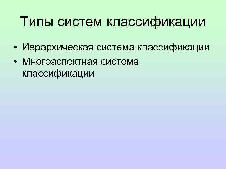  Типы систем классификации • Иерархическая система классификации • Многоаспектная система  классификации 