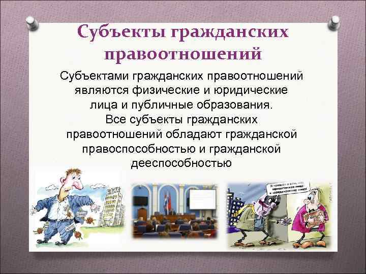 Субъекты гражданских правоотношений Субъектами гражданских правоотношений являются физические и юридические лица и Субъекты гражданских правоотношений Субъектами гражданских правоотношений являются физические и юридические лица и