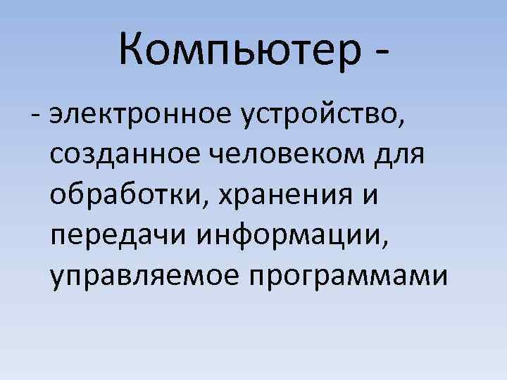  Компьютер - - электронное устройство,  созданное человеком для  обработки, хранения и