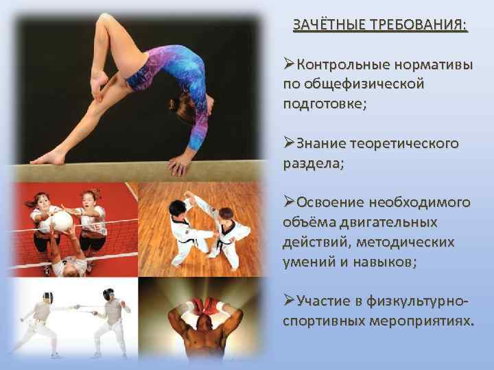  ЗАЧЁТНЫЕ ТРЕБОВАНИЯ:  Контрольные нормативы по общефизической подготовке;  Знание теоретического раздела; 