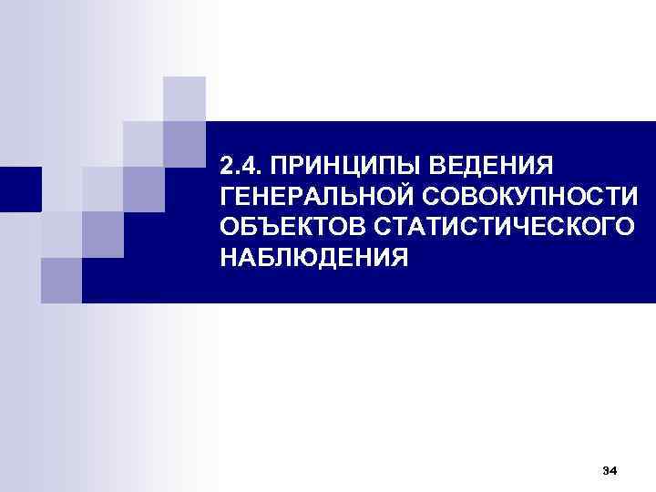 2. 4. ПРИНЦИПЫ ВЕДЕНИЯ ГЕНЕРАЛЬНОЙ СОВОКУПНОСТИ ОБЪЕКТОВ СТАТИСТИЧЕСКОГО НАБЛЮДЕНИЯ     34