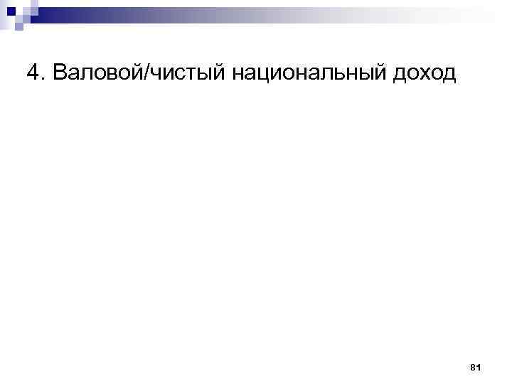 4. Валовой/чистый национальный доход    81 