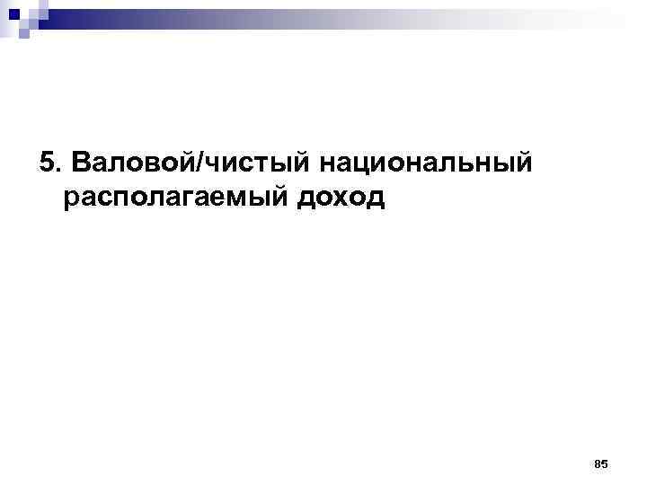 5. Валовой/чистый национальный  располагаемый доход    85 