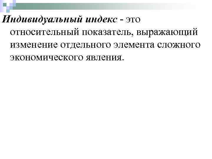 Индивидуальный индекс - это относительный показатель, выражающий изменение отдельного элемента сложного экономического явления. 