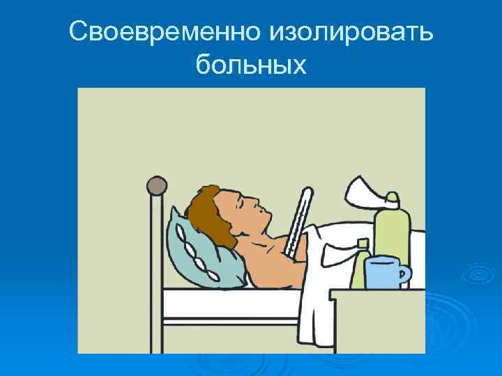 Своевременно изолировать   больных 