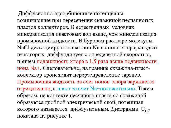 Диффузионно-адсорбционные потенциалы – возникающие при пересечении скважиной песчанистых пластов коллекторов. В естественных условиях минерализация