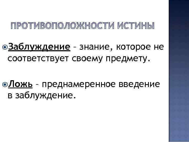  Заблуждение – знание, которое не соответствует своему предмету.  Ложь – преднамеренное введение