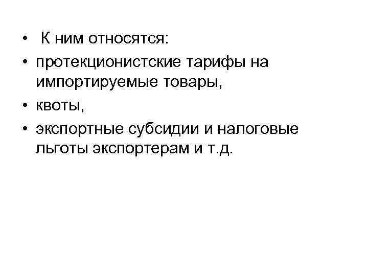 • К ним относятся: • протекционистские тарифы на импортируемые товары, • К ним относятся: • протекционистские тарифы на импортируемые товары,