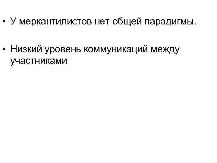 • У меркантилистов нет общей парадигмы. • Низкий уровень коммуникаций между • У меркантилистов нет общей парадигмы. • Низкий уровень коммуникаций между