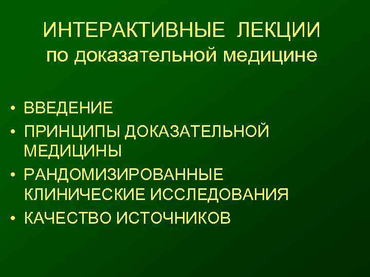   ИНТЕРАКТИВНЫЕ ЛЕКЦИИ по доказательной медицине  • ВВЕДЕНИЕ • ПРИНЦИПЫ ДОКАЗАТЕЛЬНОЙ 