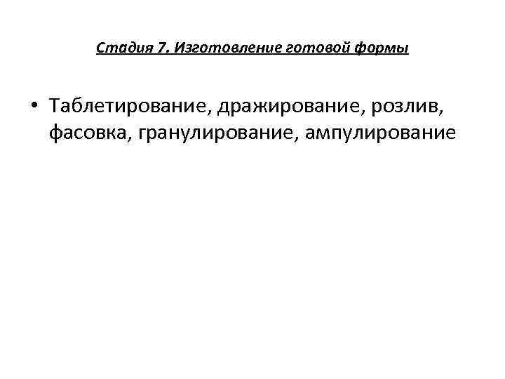  Стадия 7. Изготовление готовой формы  • Таблетирование, дражирование, розлив, фасовка, гранулирование, ампулирование