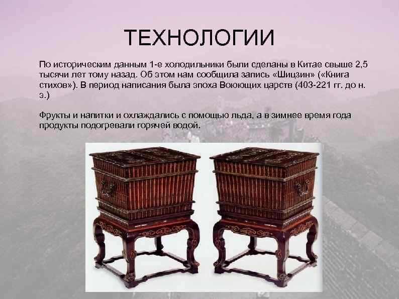    ТЕХНОЛОГИИ По историческим данным 1 -е холодильники были сделаны в Китае