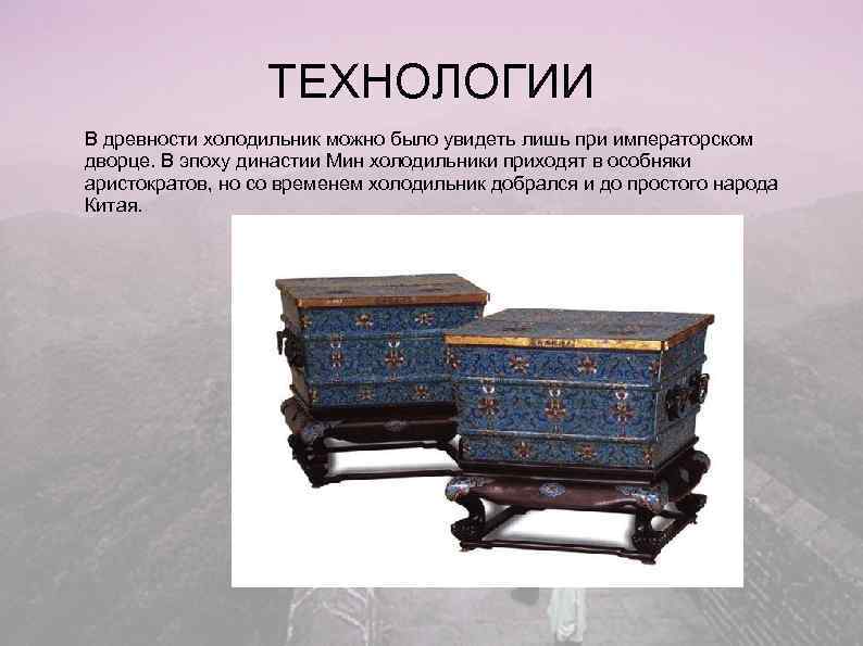    ТЕХНОЛОГИИ В древности холодильник можно было увидеть лишь при императорском дворце.