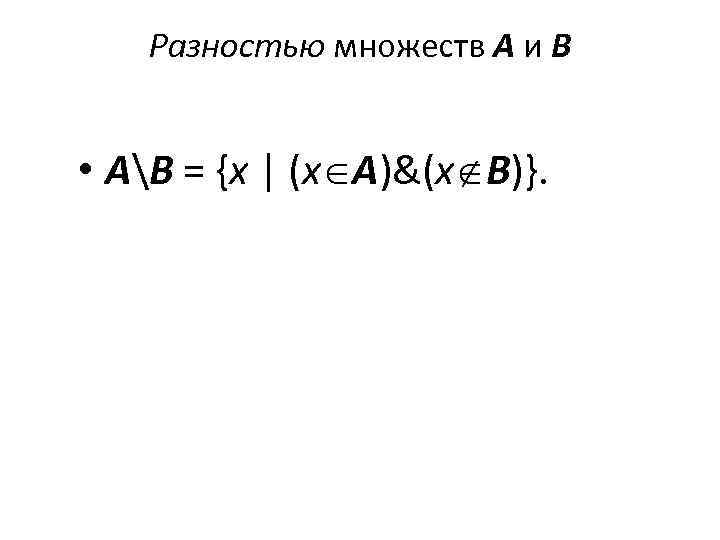   Разностью множеств А и В • АВ = {x | (x A)&(x