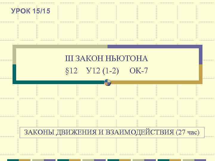 УРОК 15/15   III ЗАКОН НЬЮТОНА   § 12 У 12 (1