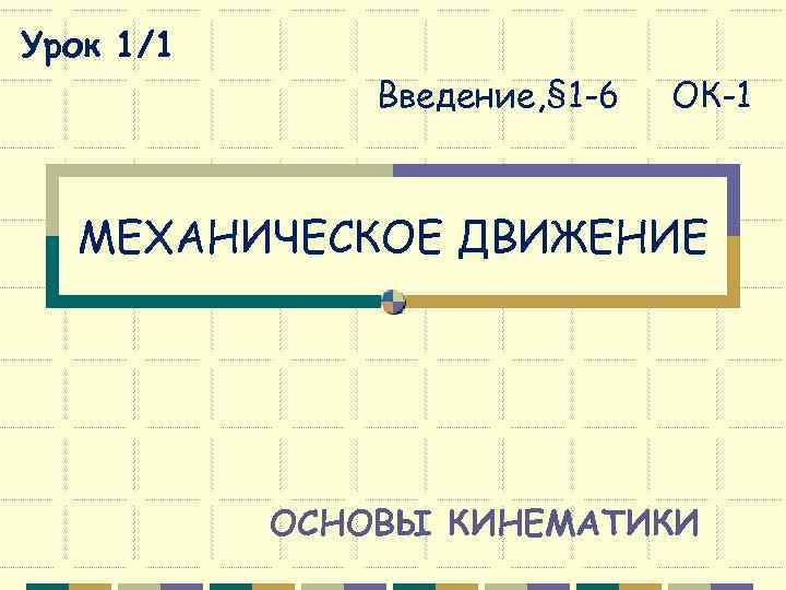 Урок 1/1    Введение, § 1 -6  ОК-1 МЕХАНИЧЕСКОЕ ДВИЖЕНИЕ 