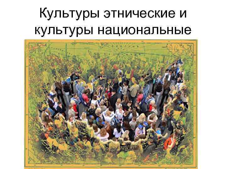  Культуры этнические и культуры национальные 