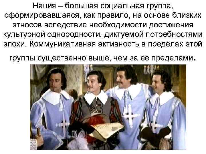   Нация – большая социальная группа,  сформировавшаяся, как правило, на основе близких
