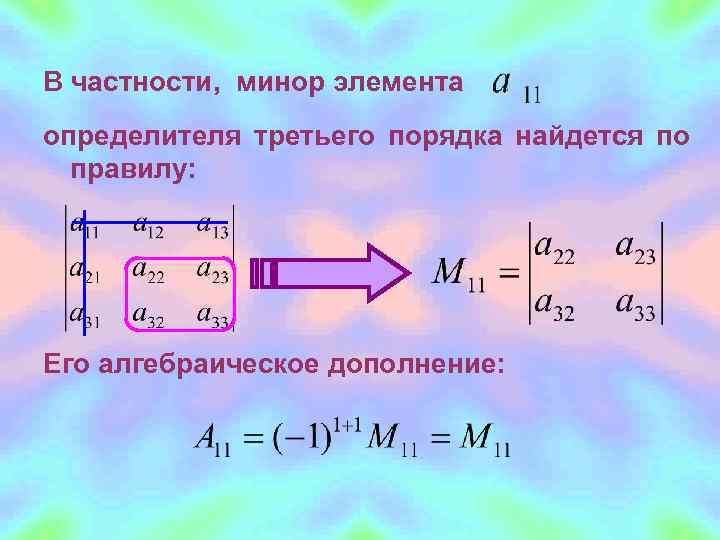 В частности, минор элемента определителя третьего порядка найдется по  правилу: Его алгебраическое дополнение: