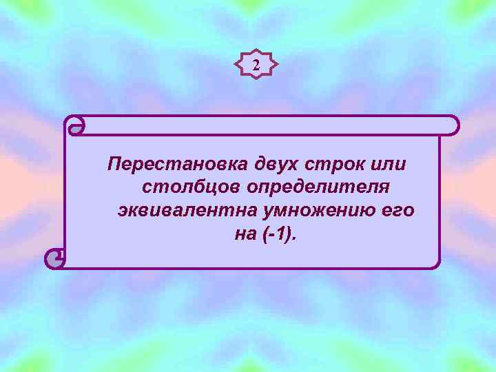   2 Перестановка двух строк или  столбцов определителя эквивалентна умножению его 