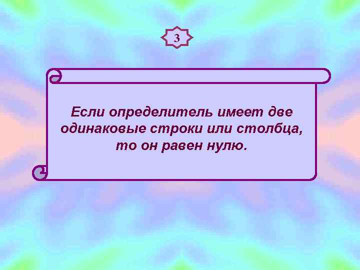    3 Если определитель имеет две одинаковые строки или столбца,  