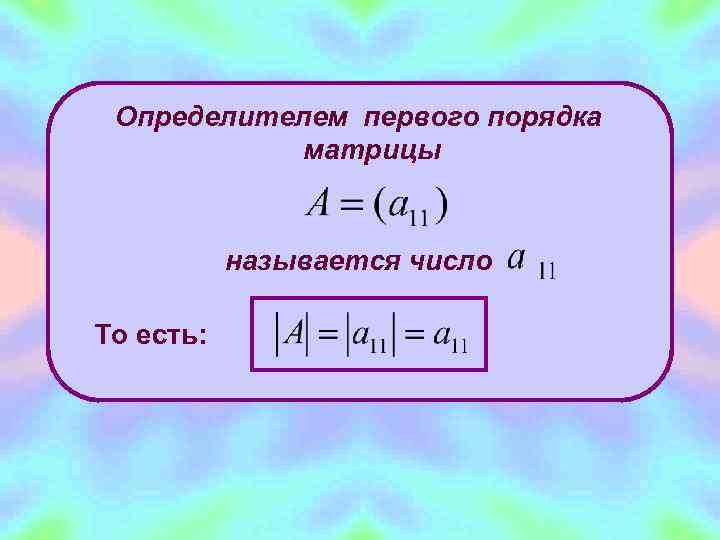  Определителем первого порядка   матрицы   называется число То есть: 