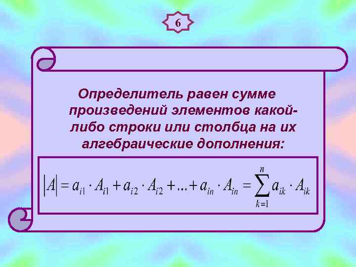    6 Определитель равен сумме произведений элементов какой- либо строки или столбца
