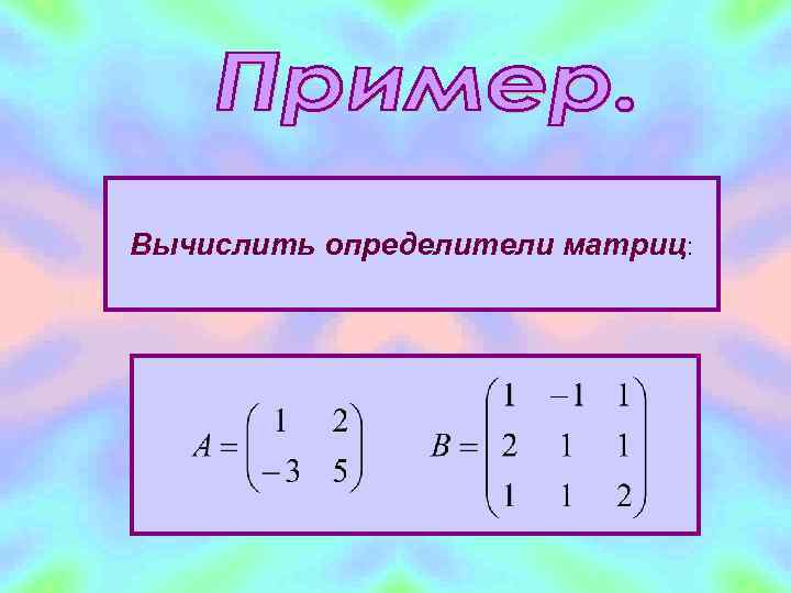 Вычислить определители матриц: 