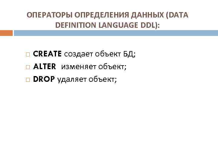 ОПЕРАТОРЫ ОПРЕДЕЛЕНИЯ ДАННЫХ (DATA  DEFINITION LANGUAGE DDL):  CREATE создает объект БД; ALTER