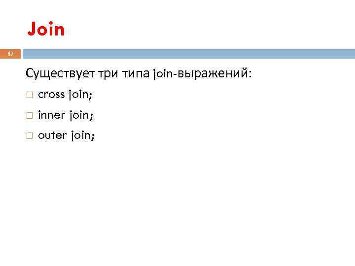  Join 67  Существует три типа join-выражений:   cross join;  