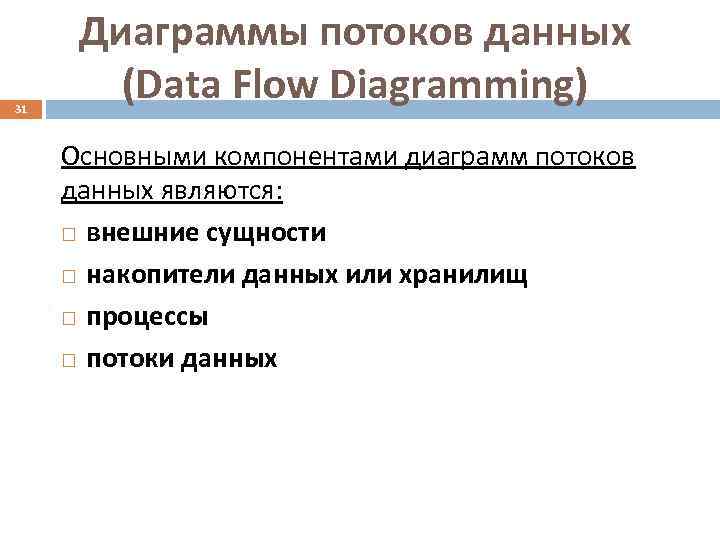  Диаграммы потоков данных 31   (Data Flow Diagramming) Основными компонентами диаграмм потоков