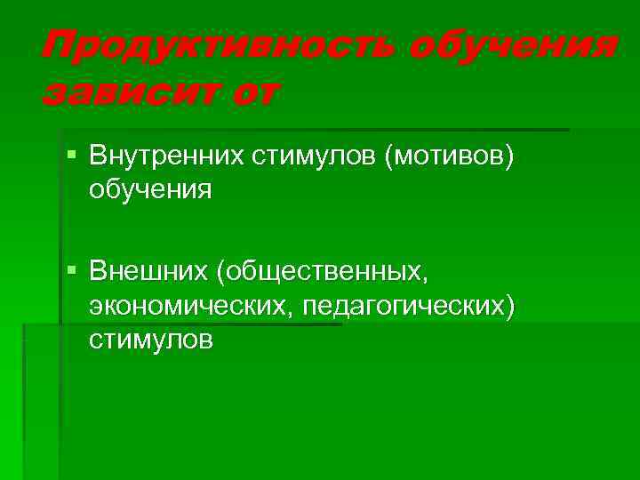 Продуктивность обучения зависит от § Внутренних стимулов (мотивов)  обучения  § Внешних (общественных,