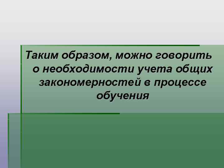 Таким образом, можно говорить о необходимости учета общих  закономерностей в процессе  обучения